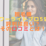 脱毛機パワーライトプロ55の評判は良い？その口コミとは！